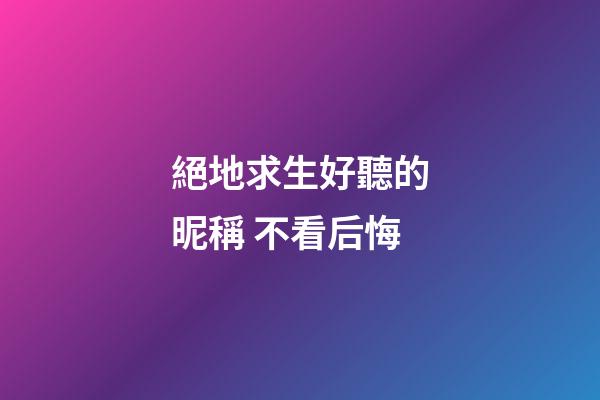 絕地求生好聽的昵稱 不看后悔